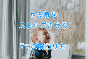 子どものやる気を無くす！やってはいけない７つの関わり